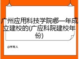 广州应用科技学院哪一年成立建校的(广应科院建校年份)