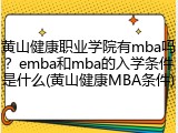 黄山健康职业学院有mba吗？emba和mba的入学条件是什么(黄山健康MBA条件)