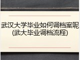 武汉大学毕业如何调档案呢(武大毕业调档流程)