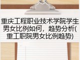 重庆工程职业技术学院学生男女比例如何，趋势分析(重工职院男女比例趋势)