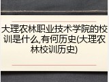 大理农林职业技术学院的校训是什么,有何历史(大理农林校训历史)