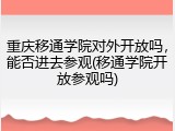 重庆移通学院对外开放吗，能否进去参观(移通学院开放参观吗)
