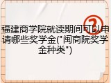 福建商学院就读期间可以申请哪些奖学金("闽商院奖学金种类")