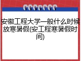 安徽工程大学一般什么时候放寒暑假(安工程寒暑假时间)