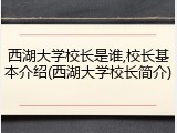 西湖大学校长是谁,校长基本介绍(西湖大学校长简介)