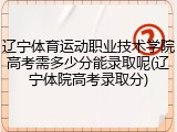 辽宁体育运动职业技术学院高考需多少分能录取呢(辽宁体院高考录取分)