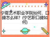 宁夏艺术职业学院如何，口碑怎么样？(宁艺职口碑如何)