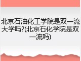 北京石油化工学院是双一流大学吗?(北京石化学院是双一流吗)