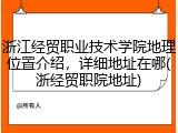 浙江经贸职业技术学院地理位置介绍，详细地址在哪(浙经贸职院地址)