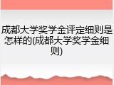 成都大学奖学金评定细则是怎样的(成都大学奖学金细则)