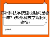 郑州科技学院建校时间是哪一年？(郑州科技学院何时建校)