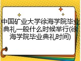 中国矿业大学徐海学院毕业典礼一般什么时候举行(徐海学院毕业典礼时间)