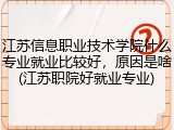 江苏信息职业技术学院什么专业就业比较好，原因是啥(江苏职院好就业专业)