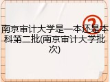 南京审计大学是一本还是本科第二批(南京审计大学批次)