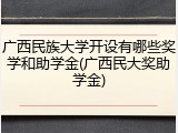 广西民族大学开设有哪些奖学和助学金(广西民大奖助学金)