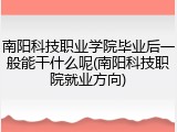 南阳科技职业学院毕业后一般能干什么呢(南阳科技职院就业方向)