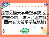 西南交通大学希望学院地理位置介绍，详细地址在哪(西南交大希望学院地址)