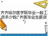 齐齐哈尔医学院毕业一般工资多少钱("齐医毕业生薪资")