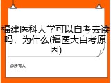 福建医科大学可以自考去读吗，为什么(福医大自考原因)