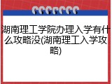 湖南理工学院办理入学有什么攻略没(湖南理工入学攻略)