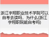 浙江宇翔职业技术学院可以自考去读吗，为什么(浙江宇翔职院能自考吗)