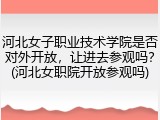 河北女子职业技术学院是否对外开放，让进去参观吗？(河北女职院开放参观吗)