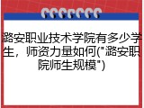 潞安职业技术学院有多少学生，师资力量如何("潞安职院师生规模")