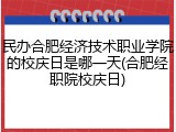 民办合肥经济技术职业学院的校庆日是哪一天(合肥经职院校庆日)