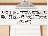 大连工业大学有没有就业指导，好就业吗("大连工大就业指导")