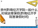 贵州黔南经济学院一般什么时候放寒暑假(黔南经济学院寒暑假时间)