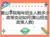 黄山学院每年招生人数多少，政策变动如何(黄山招生政策人数)