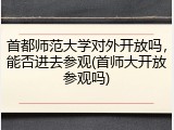 首都师范大学对外开放吗，能否进去参观(首师大开放参观吗)