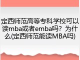 定西师范高等专科学校可以读mba或者emba吗？为什么(定西师范能读MBA吗)