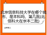 北京信息科技大学在哪个城市，是本科吗，第几批(北信科大在京本二批)