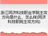浙江同济科技职业学院主攻方向是什么，怎么样(同济科技职院主攻方向)
