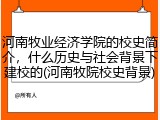 河南牧业经济学院的校史简介，什么历史与社会背景下建校的(河南牧院校史背景)