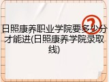 日照康养职业学院要多少分才能进(日照康养学院录取线)
