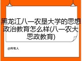 黑龙江八一农垦大学的思想政治教育怎么样(八一农大思政教育)