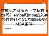 广东茂名健康职业学院有mba吗？emba和mba的入学条件是什么(茂名健康职院MBA条件)