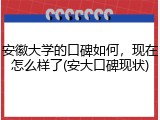 安徽大学的口碑如何，现在怎么样了(安大口碑现状)