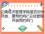 云南经济管理学院是否对外开放，要预约吗("云经管院开放预约吗")