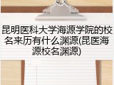 昆明医科大学海源学院的校名来历有什么渊源(昆医海源校名渊源)