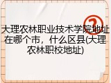 大理农林职业技术学院地址在哪个市，什么区县(大理农林职校地址)