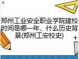 郑州工业安全职业学院建校时间是哪一年，什么历史背景(郑州工安校史)