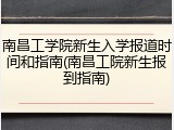 南昌工学院新生入学报道时间和指南(南昌工院新生报到指南)