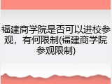 福建商学院是否可以进校参观，有何限制(福建商学院参观限制)