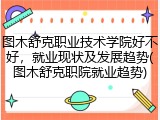 图木舒克职业技术学院好不好，就业现状及发展趋势(图木舒克职院就业趋势)