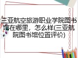 三亚航空旅游职业学院图书馆在哪里，怎么样(三亚航院图书馆位置评价)