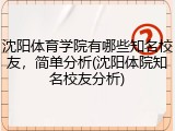沈阳体育学院有哪些知名校友，简单分析(沈阳体院知名校友分析)