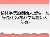 榆林学院的创始人是谁，前身是什么(榆林学院创始人前身)